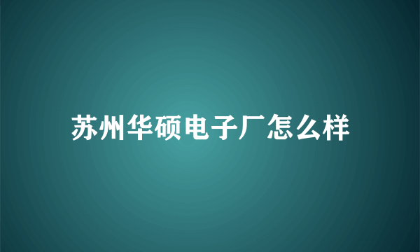 苏州华硕电子厂怎么样