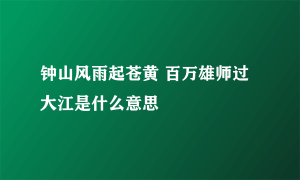 钟山风雨起苍黄 百万雄师过大江是什么意思