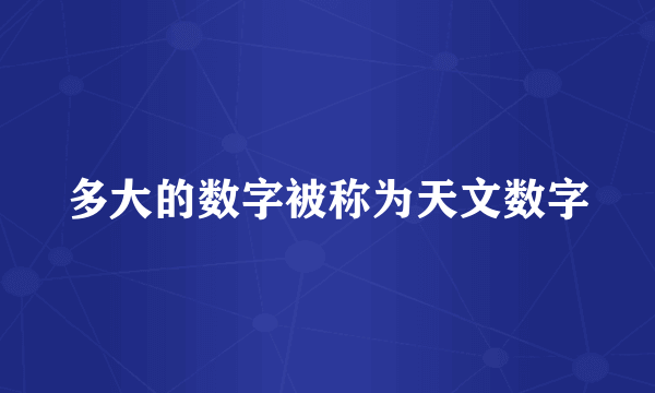 多大的数字被称为天文数字