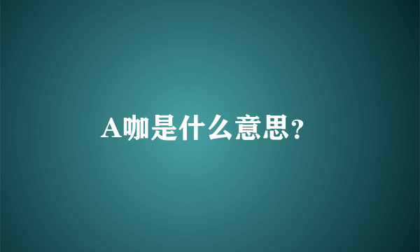 A咖是什么意思？