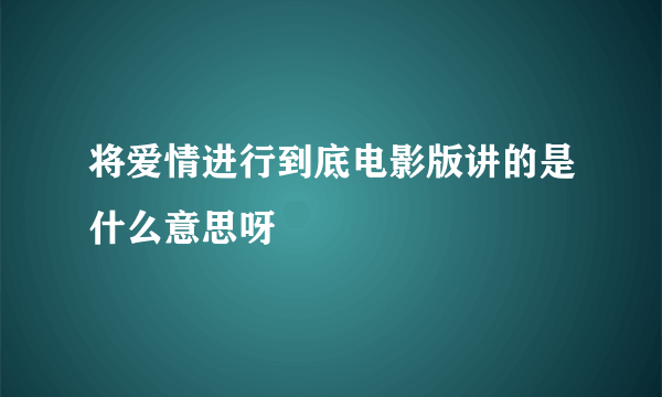 将爱情进行到底电影版讲的是什么意思呀