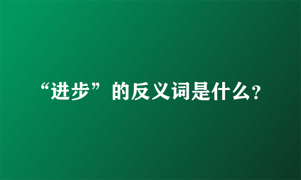 “进步”的反义词是什么？