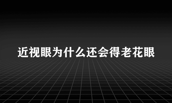 近视眼为什么还会得老花眼