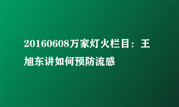 20160608万家灯火栏目：王旭东讲如何预防流感