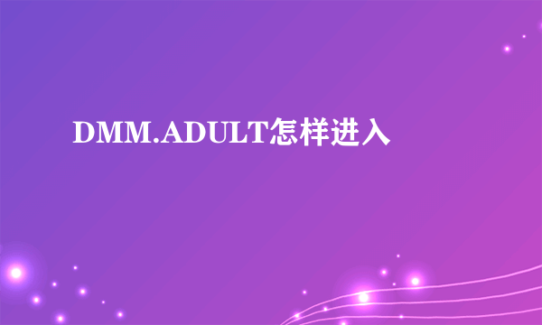 DMM.ADULT怎样进入