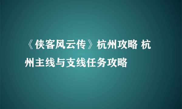 《侠客风云传》杭州攻略 杭州主线与支线任务攻略