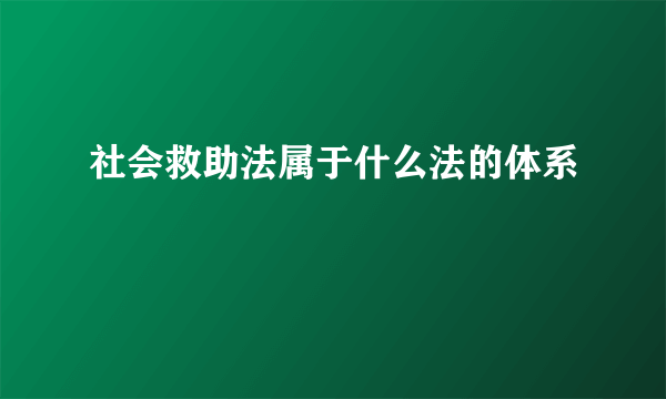 社会救助法属于什么法的体系