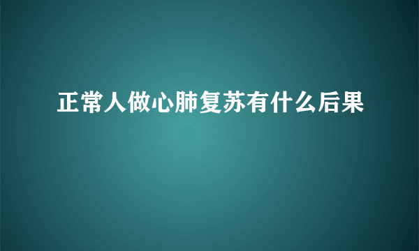 正常人做心肺复苏有什么后果