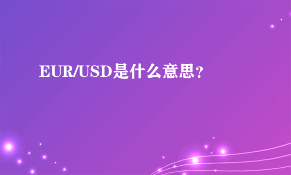 EUR/USD是什么意思？