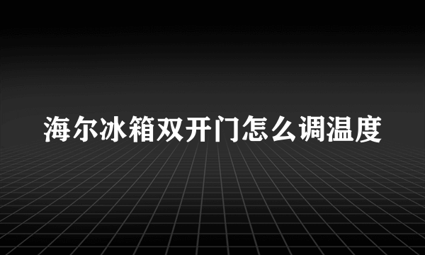 海尔冰箱双开门怎么调温度