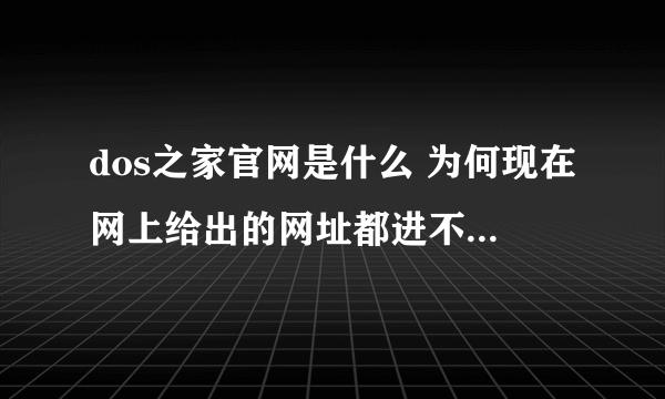 dos之家官网是什么 为何现在网上给出的网址都进不去了 进去是一个游戏网页 被黑了吗