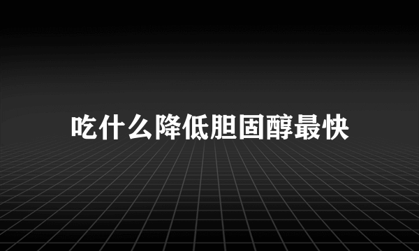 吃什么降低胆固醇最快