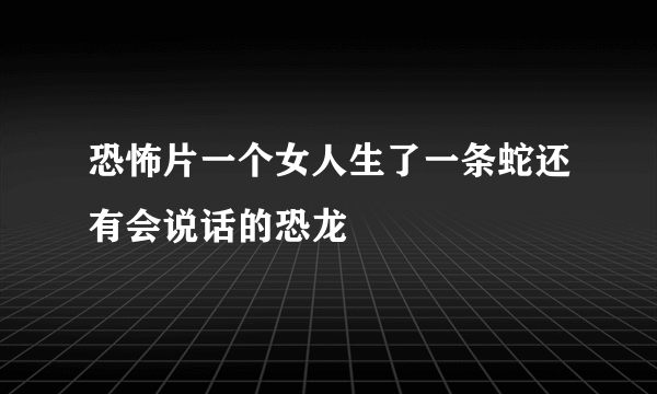 恐怖片一个女人生了一条蛇还有会说话的恐龙