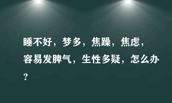 睡不好，梦多，焦躁，焦虑，容易发脾气，生性多疑，怎么办？