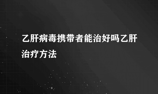 乙肝病毒携带者能治好吗乙肝治疗方法