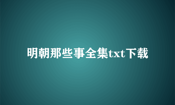 明朝那些事全集txt下载