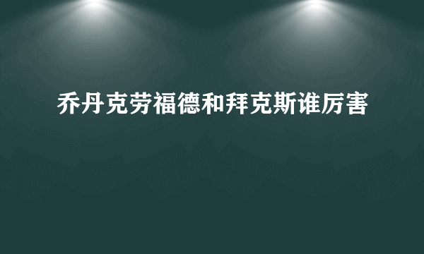 乔丹克劳福德和拜克斯谁厉害