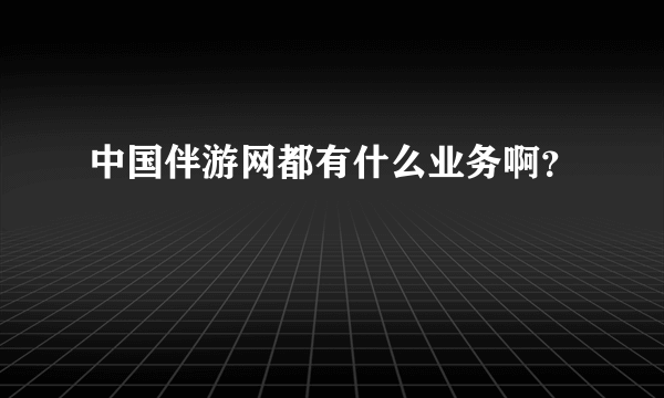 中国伴游网都有什么业务啊？