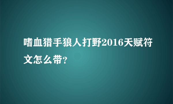 嗜血猎手狼人打野2016天赋符文怎么带？