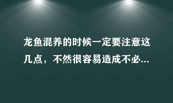 龙鱼混养的时候一定要注意这几点，不然很容易造成不必要的影响