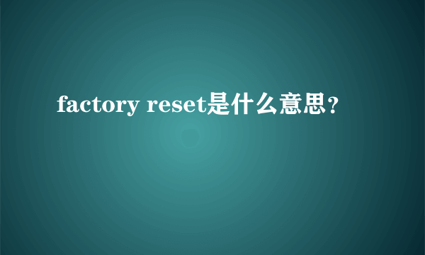 factory reset是什么意思？