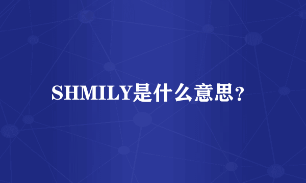 SHMILY是什么意思？