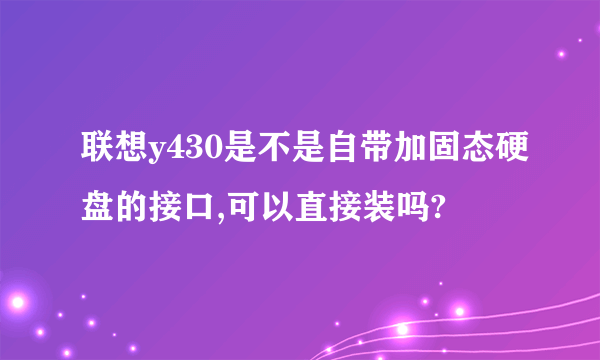 联想y430是不是自带加固态硬盘的接口,可以直接装吗?