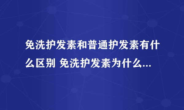 免洗护发素和普通护发素有什么区别 免洗护发素为什么可以不用洗