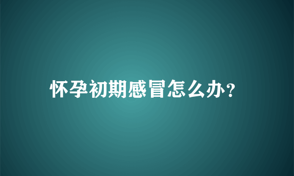 怀孕初期感冒怎么办？