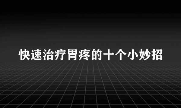 快速治疗胃疼的十个小妙招