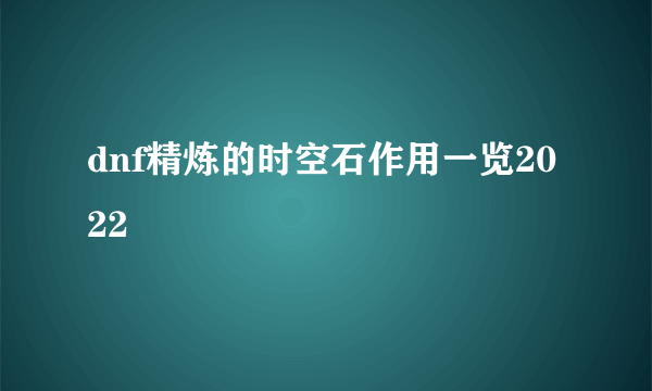 dnf精炼的时空石作用一览2022