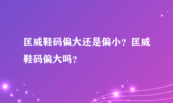 匡威鞋码偏大还是偏小？匡威鞋码偏大吗？