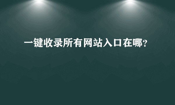 一键收录所有网站入口在哪？