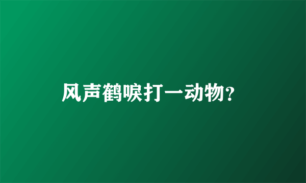 风声鹤唳打一动物？