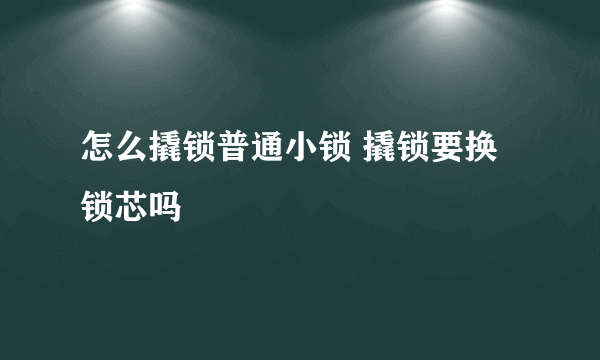 怎么撬锁普通小锁 撬锁要换锁芯吗