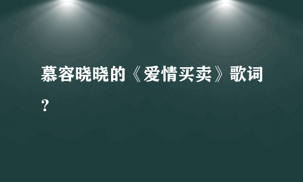 慕容晓晓的《爱情买卖》歌词？