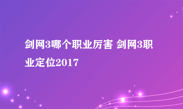 剑网3哪个职业厉害 剑网3职业定位2017