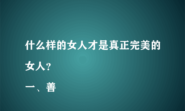 什么样的女人才是真正完美的女人？
一、善