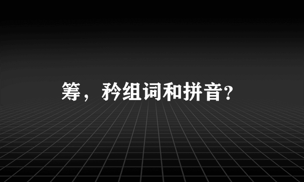 筹，矜组词和拼音？