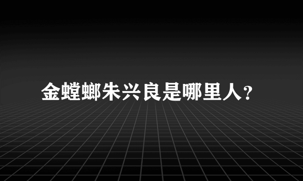 金螳螂朱兴良是哪里人？