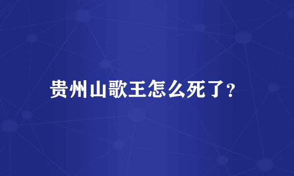 贵州山歌王怎么死了？