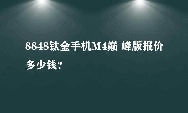 8848钛金手机M4巅 峰版报价多少钱？