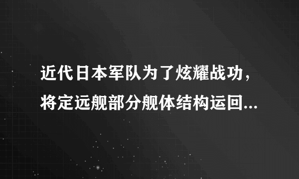 近代日本军队为了炫耀战功，将定远舰部分舰体结构运回日本，修建了一座“定远馆”，大门还特意挑选了带有弹孔的定远舰的钢板。上述情况发生在某次战役后，该战役后清政府签订了（　　）A. 《南京条约》B. 《北京条约》C. 《辛丑条约》D. 《马关条约》