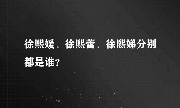 徐熙媛、徐熙蕾、徐熙娣分别都是谁？