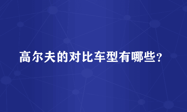 高尔夫的对比车型有哪些？