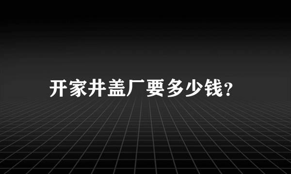 开家井盖厂要多少钱？