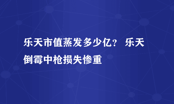 乐天市值蒸发多少亿？ 乐天倒霉中枪损失惨重