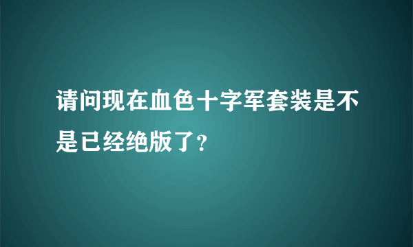 请问现在血色十字军套装是不是已经绝版了？