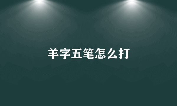 羊字五笔怎么打