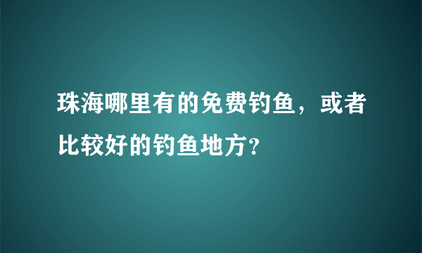 珠海哪里有的免费钓鱼，或者比较好的钓鱼地方？